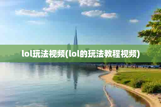 lol玩法视频(lol的玩法教程视频)