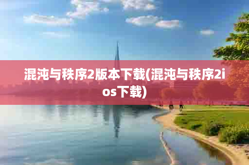 混沌与秩序2版本下载(混沌与秩序2ios下载)