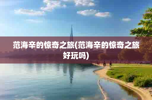范海辛的惊奇之旅(范海辛的惊奇之旅好玩吗)