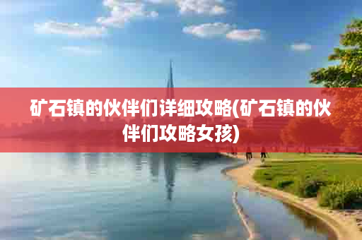 矿石镇的伙伴们详细攻略(矿石镇的伙伴们攻略女孩)