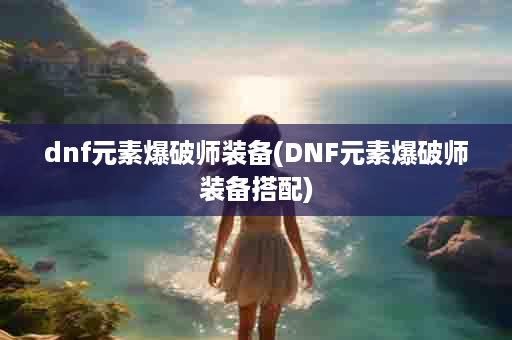 dnf元素爆破师装备(DNF元素爆破师装备搭配)