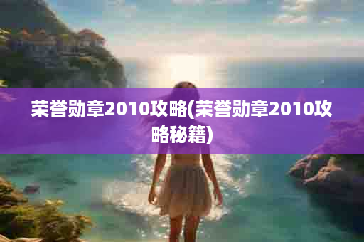 荣誉勋章2010攻略(荣誉勋章2010攻略秘籍)
