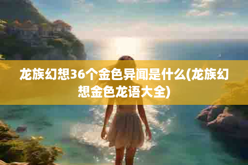 龙族幻想36个金色异闻是什么(龙族幻想金色龙语大全)