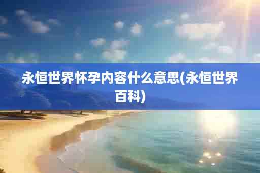 永恒世界怀孕内容什么意思(永恒世界百科)