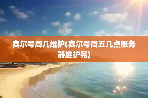 赛尔号周几维护(赛尔号周五几点服务器维护完)