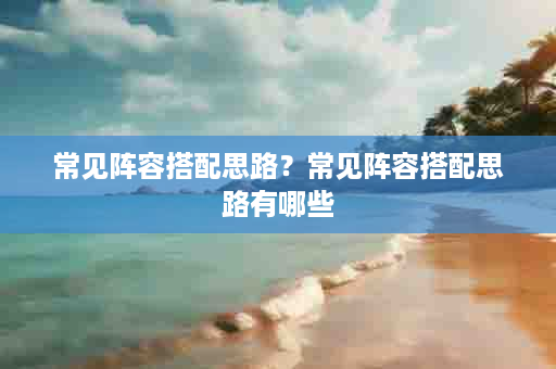 常见阵容搭配思路？常见阵容搭配思路有哪些