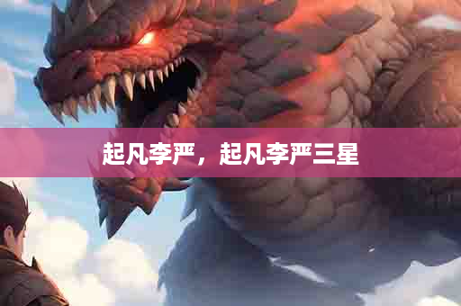 起凡李严，起凡李严三星