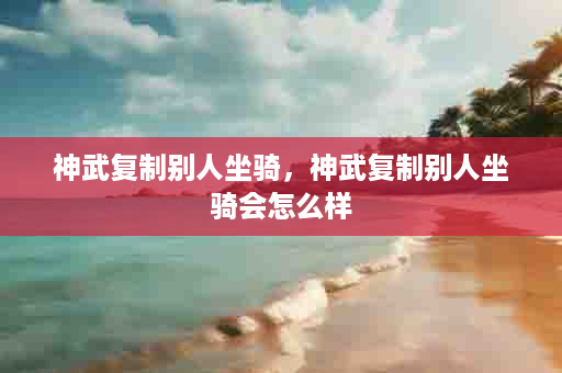 神武复制别人坐骑，神武复制别人坐骑会怎么样