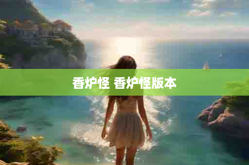 香炉怪 香炉怪版本