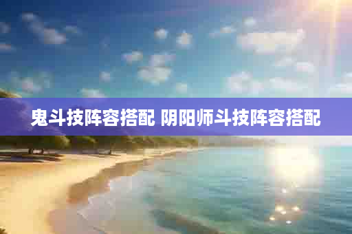 鬼斗技阵容搭配 阴阳师斗技阵容搭配