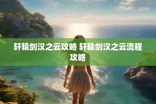 轩辕剑汉之云攻略 轩辕剑汉之云流程攻略