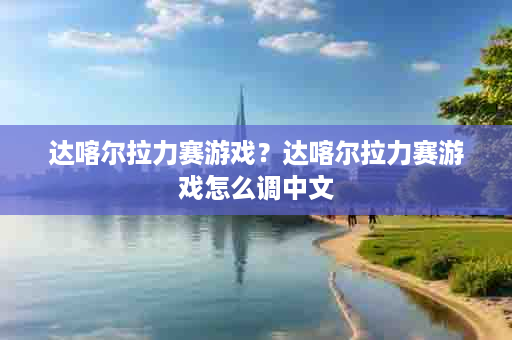 达喀尔拉力赛游戏？达喀尔拉力赛游戏怎么调中文