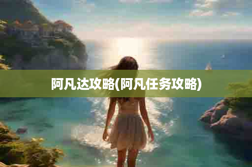 阿凡达攻略(阿凡任务攻略)
