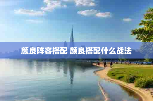 颜良阵容搭配 颜良搭配什么战法