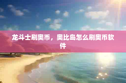 龙斗士刷奥币，奥比岛怎么刷奥币软件