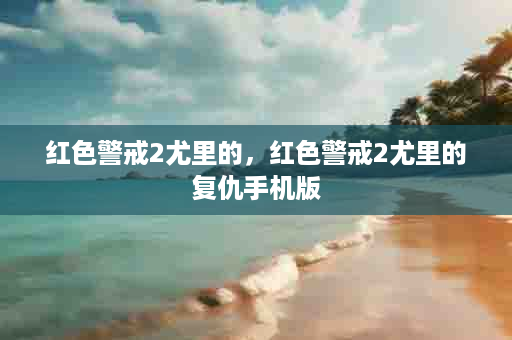 红色警戒2尤里的，红色警戒2尤里的复仇手机版