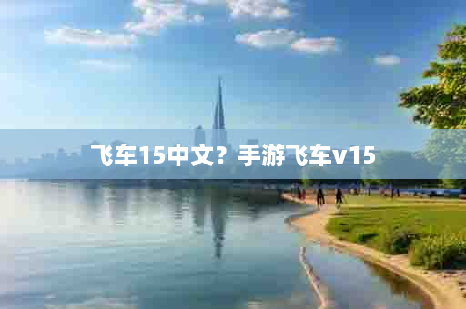 飞车15中文？手游飞车v15