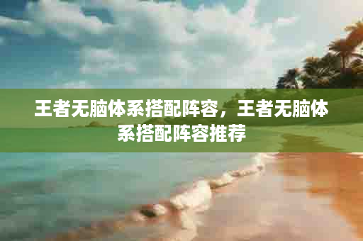 王者无脑体系搭配阵容，王者无脑体系搭配阵容推荐