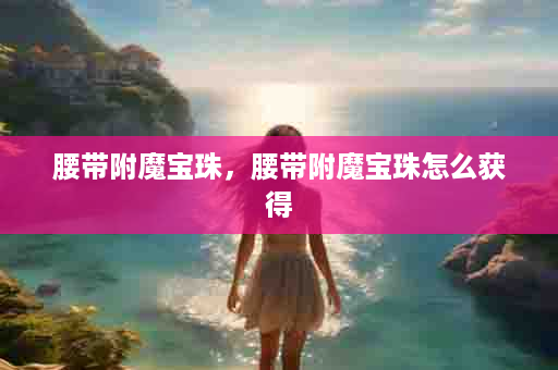 腰带附魔宝珠，腰带附魔宝珠怎么获得