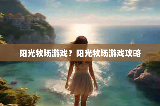阳光牧场游戏？阳光牧场游戏攻略