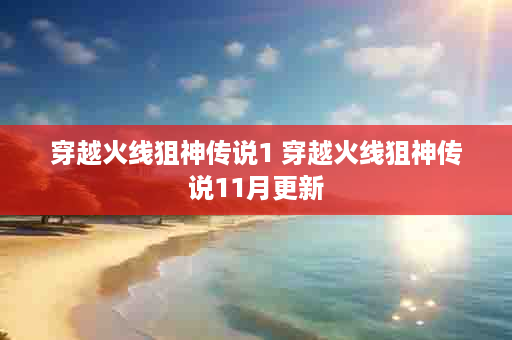 穿越火线狙神传说1 穿越火线狙神传说11月更新
