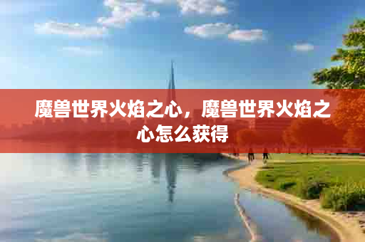 魔兽世界火焰之心，魔兽世界火焰之心怎么获得