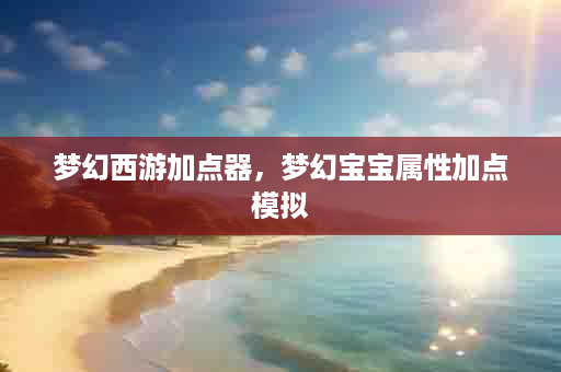 梦幻西游加点器，梦幻宝宝属性加点模拟