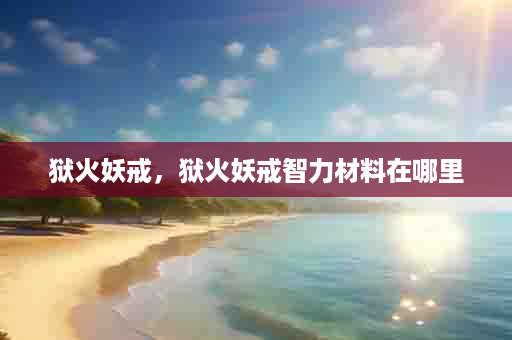 狱火妖戒，狱火妖戒智力材料在哪里