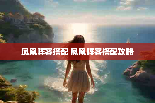 凤凰阵容搭配 凤凰阵容搭配攻略