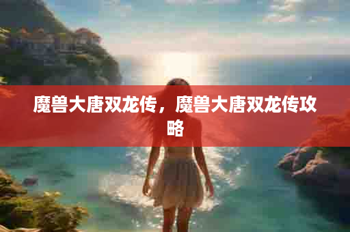 魔兽大唐双龙传，魔兽大唐双龙传攻略