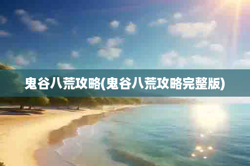 鬼谷八荒攻略(鬼谷八荒攻略完整版)