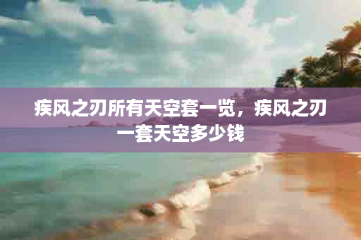 疾风之刃所有天空套一览，疾风之刃一套天空多少钱