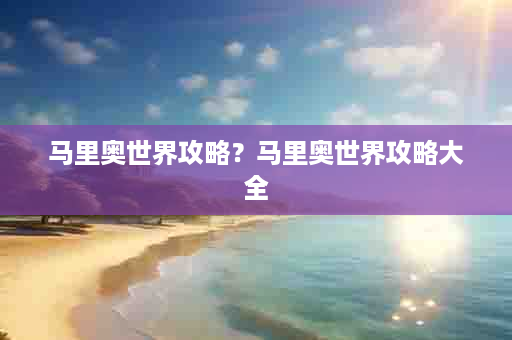 马里奥世界攻略？马里奥世界攻略大全