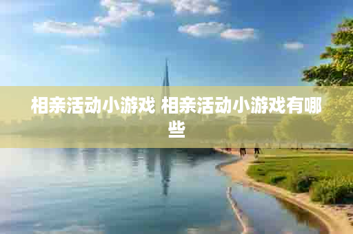 相亲活动小游戏 相亲活动小游戏有哪些