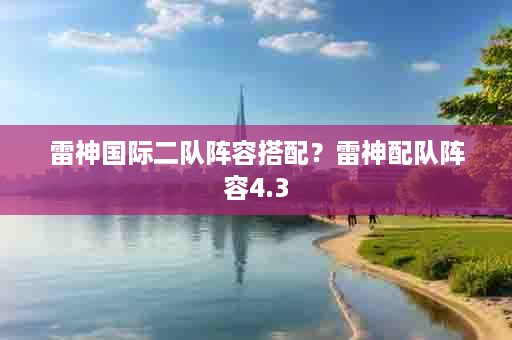 雷神国际二队阵容搭配？雷神配队阵容4.3