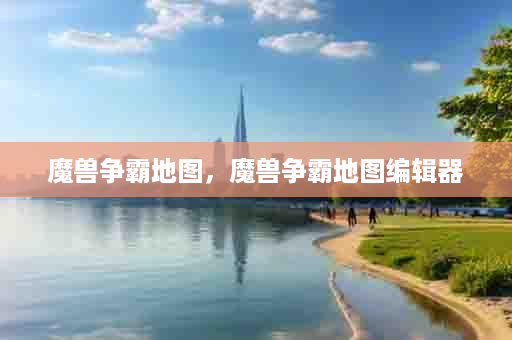 魔兽争霸地图，魔兽争霸地图编辑器
