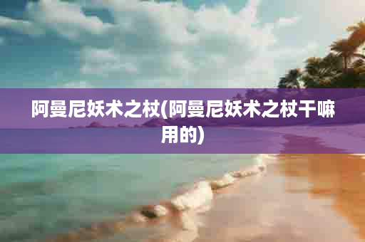 阿曼尼妖术之杖(阿曼尼妖术之杖干嘛用的)