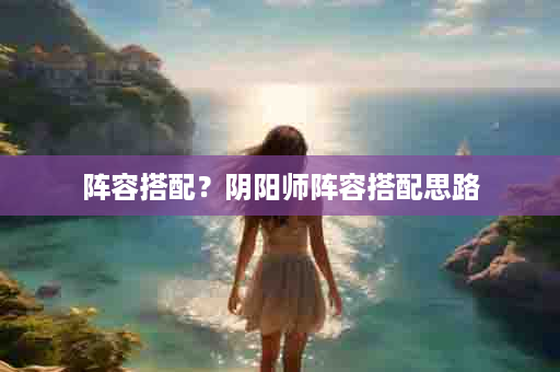 阵容搭配？阴阳师阵容搭配思路