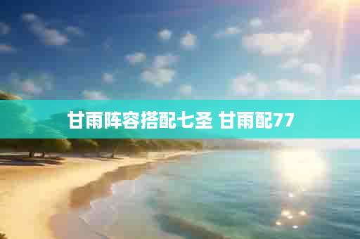 甘雨阵容搭配七圣 甘雨配77