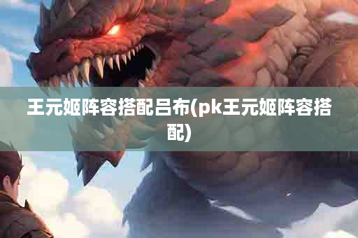 王元姬阵容搭配吕布(pk王元姬阵容搭配)