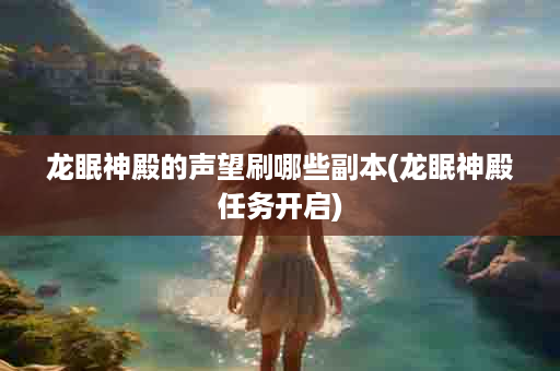 龙眠神殿的声望刷哪些副本(龙眠神殿任务开启)