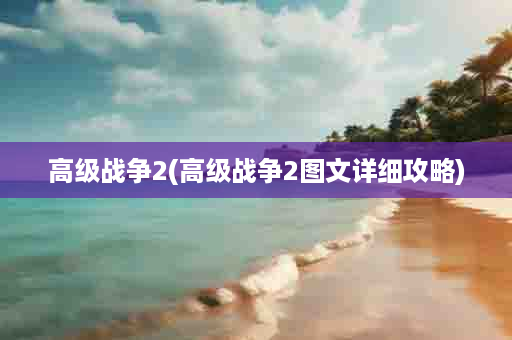 高级战争2(高级战争2图文详细攻略)