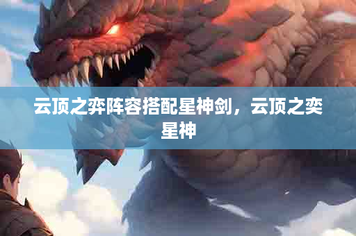 云顶之弈阵容搭配星神剑，云顶之奕星神