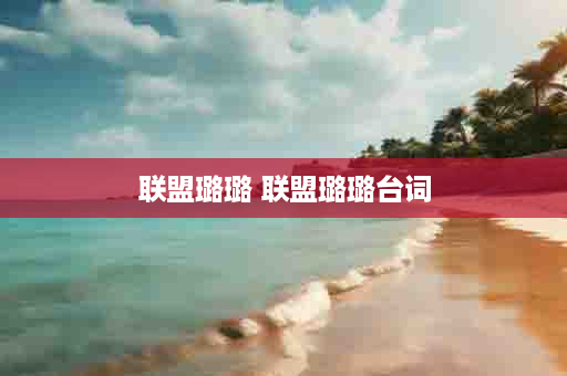 联盟璐璐 联盟璐璐台词