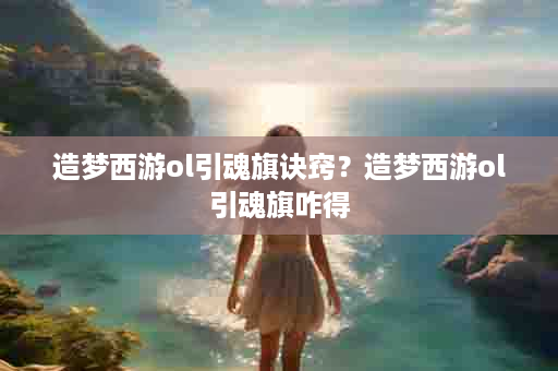造梦西游ol引魂旗诀窍？造梦西游ol引魂旗咋得