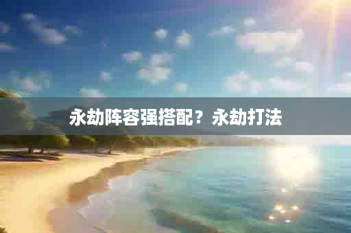 永劫阵容强搭配？永劫打法