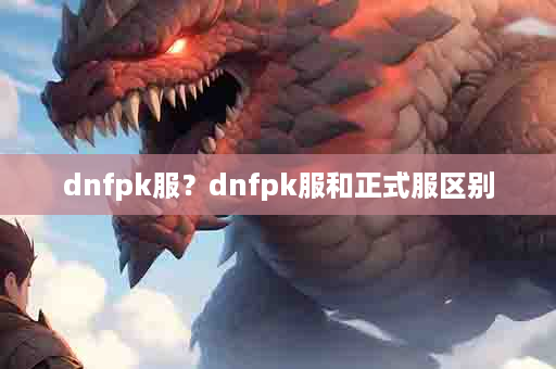 dnfpk服？dnfpk服和正式服区别