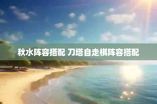 秋水阵容搭配 刀塔自走棋阵容搭配