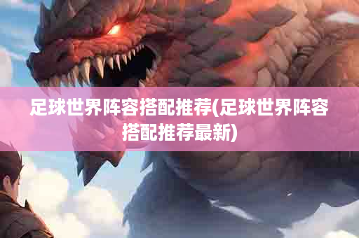 足球世界阵容搭配推荐(足球世界阵容搭配推荐最新)