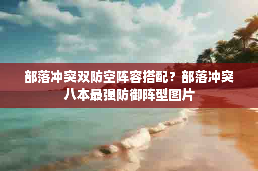 部落冲突双防空阵容搭配？部落冲突八本最强防御阵型图片